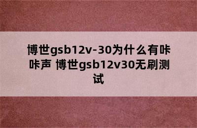 博世gsb12v-30为什么有咔咔声 博世gsb12v30无刷测试